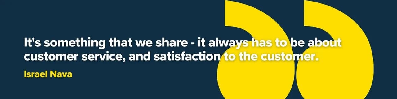 “It's something that we share - it always has to be about customer service, and satisfaction to the customer.” — Israel Nava
